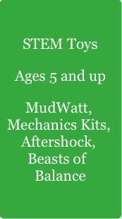 STEM Toys
Ages 5 and up
MudWatt, Mechanics Kits,